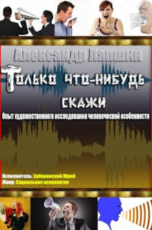 Слушать онлайн аудиокниги Только что-нибудь скажи. Опыт художественного исследования человеческой особенности Аудиокнига Только что-нибудь скажи. Опыт художественного исследования человеческой особенности
