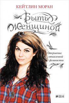 слушать аудиокнигу Быть женщиной. Откровения отъявленной феминистки Аудиокнига Быть женщиной. Откровения отъявленной феминистки