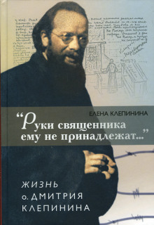 Слушать онлайн аудиокниги «Руки священника ему не принадлежат...» Жизнь отца Дмитрия Клепинина Аудиокнига «Руки священника ему не принадлежат...» Жизнь отца Дмитрия Клепинина