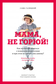Аудиокнига Мама, не горюй! Как научиться общаться с пожилыми родителями и при этом не сойти с ума самому?
