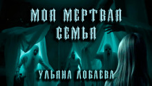 слушать аудиокнигу Моя мёртвая семья Аудиокнига Моя мёртвая семья